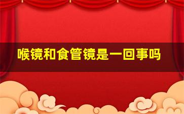 喉镜和食管镜是一回事吗