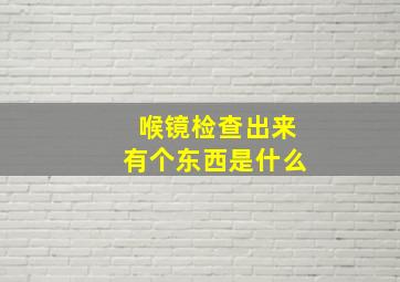 喉镜检查出来有个东西是什么