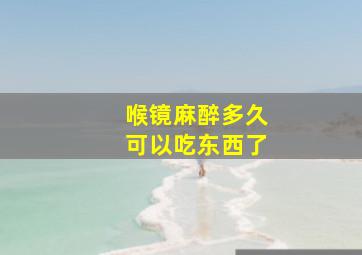 喉镜麻醉多久可以吃东西了