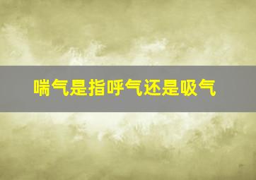 喘气是指呼气还是吸气