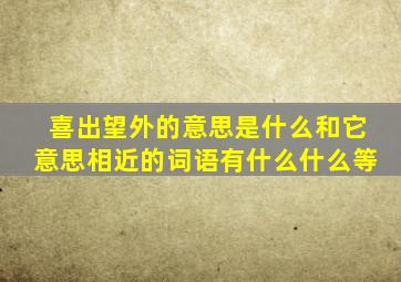 喜出望外的意思是什么和它意思相近的词语有什么什么等