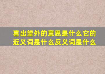 喜出望外的意思是什么它的近义词是什么反义词是什么