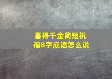 喜得千金简短祝福8字成语怎么说