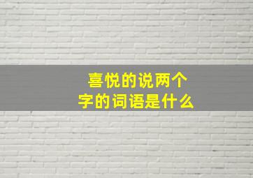 喜悦的说两个字的词语是什么