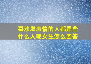 喜欢发表情的人都是些什么人呢女生怎么回答