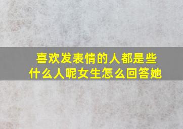 喜欢发表情的人都是些什么人呢女生怎么回答她