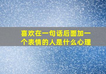 喜欢在一句话后面加一个表情的人是什么心理