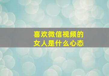 喜欢微信视频的女人是什么心态