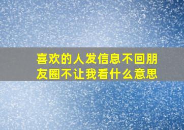 喜欢的人发信息不回朋友圈不让我看什么意思