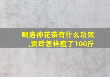 喝洛神花茶有什么功效,贾玲怎样瘦了100斤