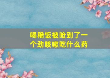 喝稀饭被呛到了一个劲咳嗽吃什么药