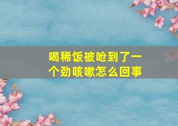 喝稀饭被呛到了一个劲咳嗽怎么回事