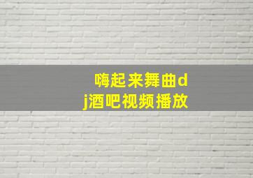 嗨起来舞曲dj酒吧视频播放