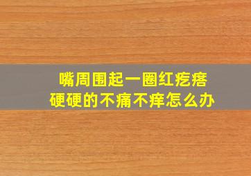 嘴周围起一圈红疙瘩硬硬的不痛不痒怎么办