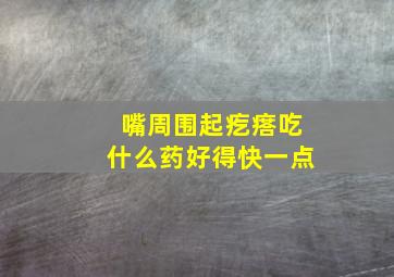 嘴周围起疙瘩吃什么药好得快一点