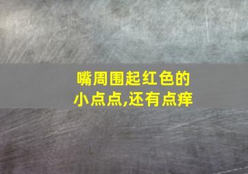 嘴周围起红色的小点点,还有点痒