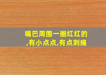 嘴巴周围一圈红红的,有小点点,有点刺痛