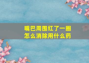 嘴巴周围红了一圈怎么消除用什么药