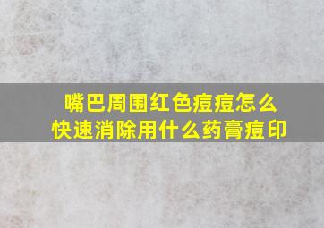 嘴巴周围红色痘痘怎么快速消除用什么药膏痘印