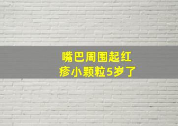 嘴巴周围起红疹小颗粒5岁了