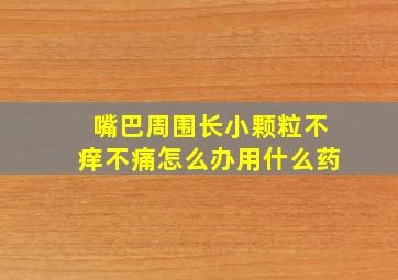 嘴巴周围长小颗粒不痒不痛怎么办用什么药