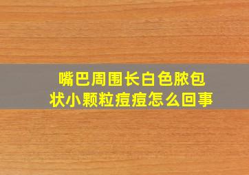 嘴巴周围长白色脓包状小颗粒痘痘怎么回事