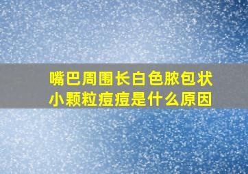 嘴巴周围长白色脓包状小颗粒痘痘是什么原因