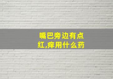 嘴巴旁边有点红,痒用什么药