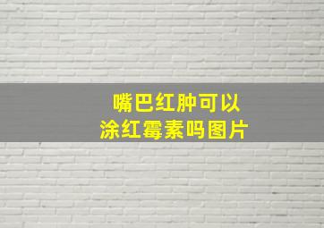 嘴巴红肿可以涂红霉素吗图片