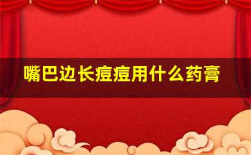 嘴巴边长痘痘用什么药膏