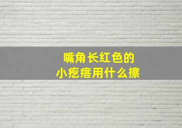 嘴角长红色的小疙瘩用什么擦