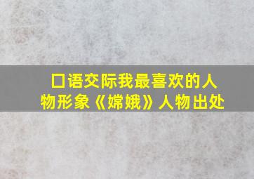 囗语交际我最喜欢的人物形象《嫦娥》人物出处