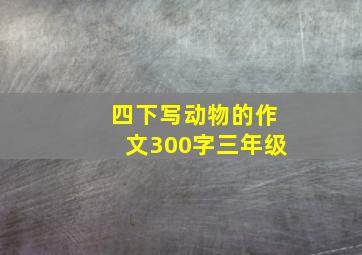 四下写动物的作文300字三年级