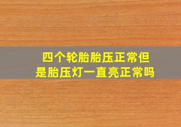 四个轮胎胎压正常但是胎压灯一直亮正常吗