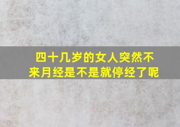 四十几岁的女人突然不来月经是不是就停经了呢