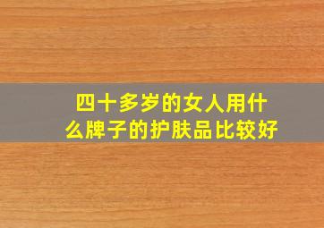 四十多岁的女人用什么牌子的护肤品比较好