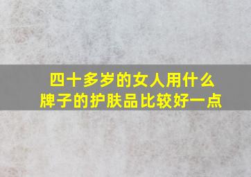 四十多岁的女人用什么牌子的护肤品比较好一点