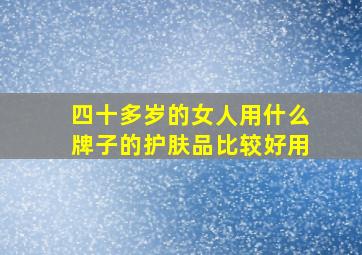 四十多岁的女人用什么牌子的护肤品比较好用