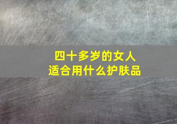 四十多岁的女人适合用什么护肤品