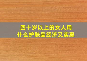 四十岁以上的女人用什么护肤品经济又实惠