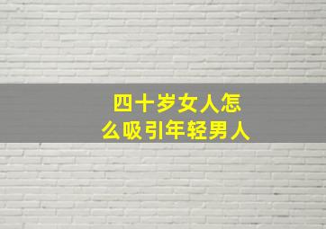 四十岁女人怎么吸引年轻男人