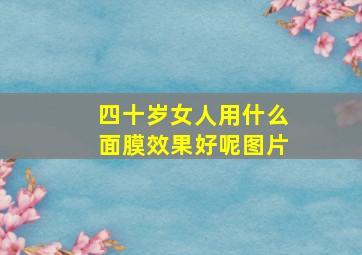 四十岁女人用什么面膜效果好呢图片