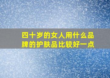 四十岁的女人用什么品牌的护肤品比较好一点