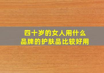 四十岁的女人用什么品牌的护肤品比较好用