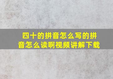 四十的拼音怎么写的拼音怎么读啊视频讲解下载