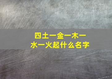 四土一金一木一水一火起什么名字