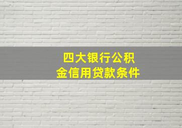 四大银行公积金信用贷款条件