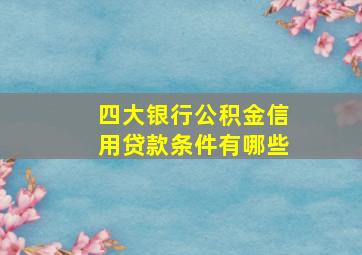 四大银行公积金信用贷款条件有哪些