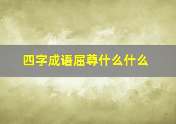 四字成语屈尊什么什么