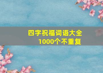 四字祝福词语大全1000个不重复